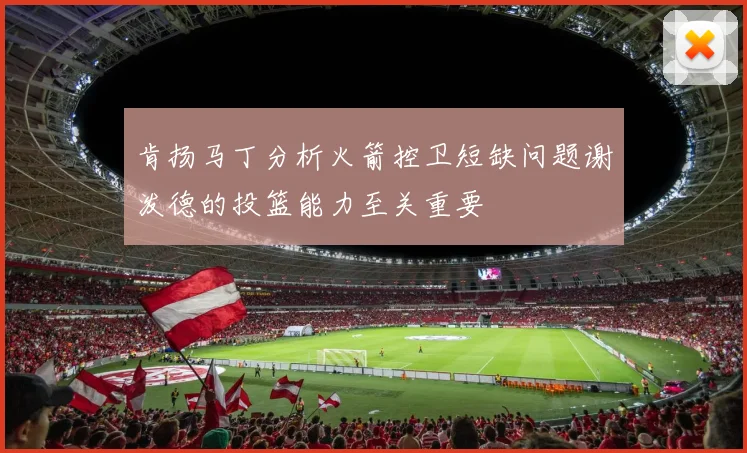 肯扬马丁分析火箭控卫短缺问题谢泼德的投篮能力至关重要