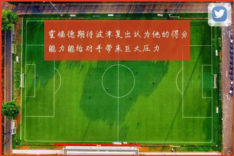 霍福德期待波津复出认为他的得分能力能给对手带来巨大压力