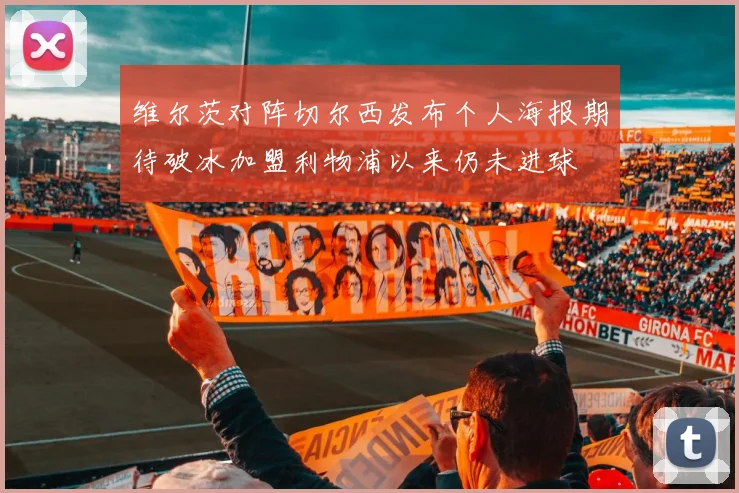 维尔茨对阵切尔西发布个人海报期待破冰加盟利物浦以来仍未进球