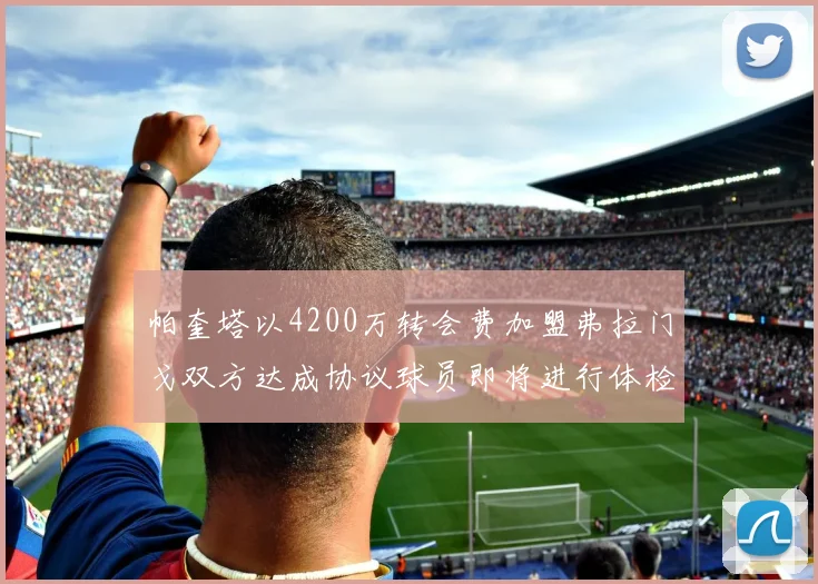 帕奎塔以4200万转会费加盟弗拉门戈双方达成协议球员即将进行体检