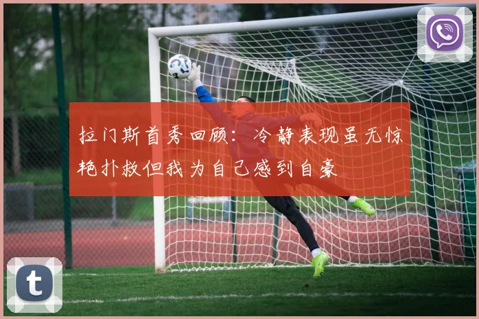 拉门斯首秀回顾：冷静表现虽无惊艳扑救但我为自己感到自豪