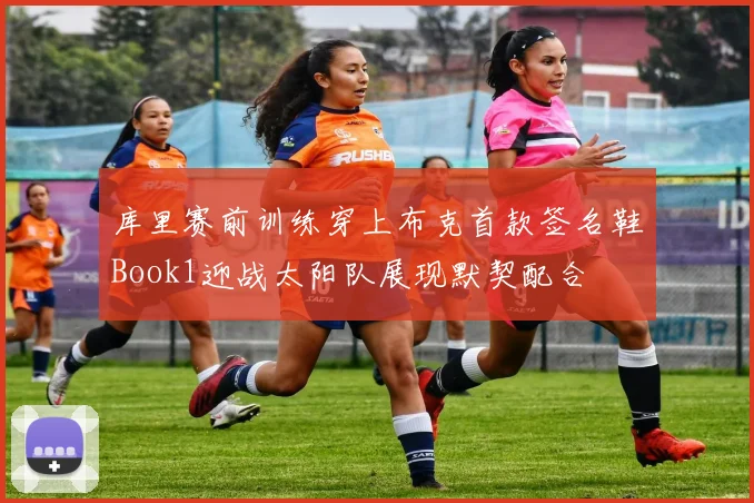 库里赛前训练穿上布克首款签名鞋Book1迎战太阳队展现默契配合